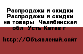 Распродажи и скидки Распродажи и скидки на товары. Челябинская обл.,Усть-Катав г.